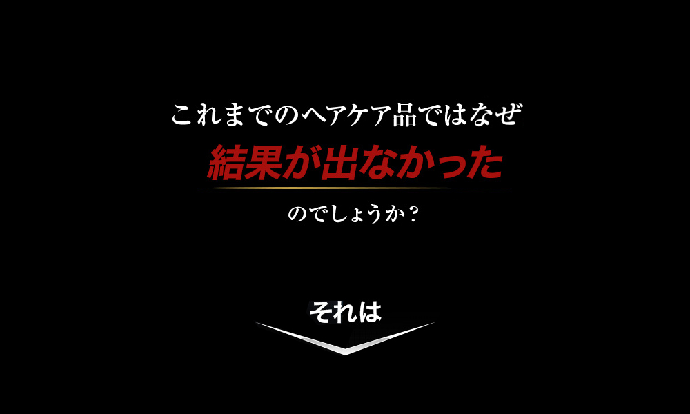 これまでのヘアケア製品ではなぜ結果がでなかったのでしょうか?