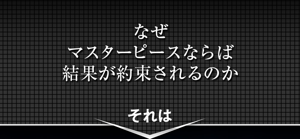 なぜマスターピースは結果が約束されるのか、それは